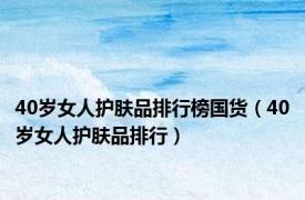 40岁女人护肤品排行榜国货（40岁女人护肤品排行）