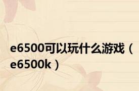 e6500可以玩什么游戏（e6500k）
