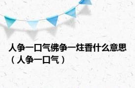 人争一口气佛争一炷香什么意思（人争一口气）