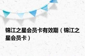 锦江之星会员卡有效期（锦江之星会员卡）