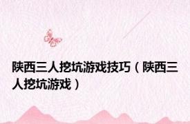 陕西三人挖坑游戏技巧（陕西三人挖坑游戏）