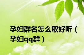孕妇群名怎么取好听（孕妇qq群）