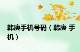 韩庚手机号码（韩庚 手机）