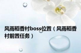 风雨稻香村boss位置（风雨稻香村前置任务）