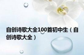 自创诗歌大全100首初中生（自创诗歌大全）