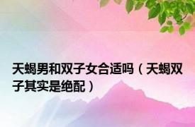 天蝎男和双子女合适吗（天蝎双子其实是绝配）