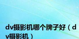 dv摄影机哪个牌子好（dv摄影机）