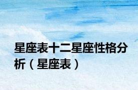 星座表十二星座性格分析（星座表）