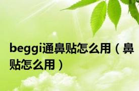 beggi通鼻贴怎么用（鼻贴怎么用）