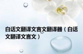 白话文翻译文言文翻译器（白话文翻译文言文）