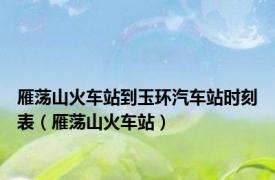 雁荡山火车站到玉环汽车站时刻表（雁荡山火车站）