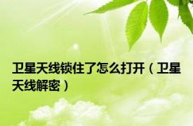 卫星天线锁住了怎么打开（卫星天线解密）