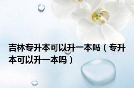 吉林专升本可以升一本吗（专升本可以升一本吗）