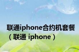 联通iphone合约机套餐（联通 iphone）