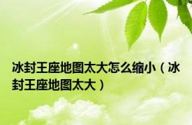 冰封王座地图太大怎么缩小（冰封王座地图太大）