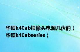 华硕k40ab摄像头电源几伏的（华硕k40abseries）