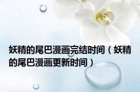 妖精的尾巴漫画完结时间（妖精的尾巴漫画更新时间）