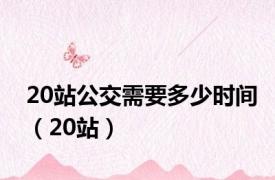 20站公交需要多少时间（20站）
