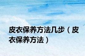 皮衣保养方法几步（皮衣保养方法）