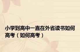 小学到高中一直在外省读书如何高考（如何高考）