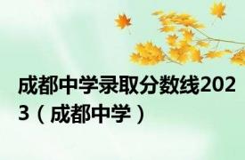 成都中学录取分数线2023（成都中学）
