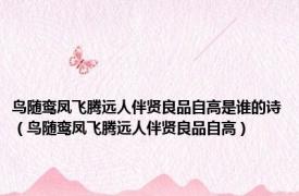 鸟随鸾凤飞腾远人伴贤良品自高是谁的诗（鸟随鸾凤飞腾远人伴贤良品自高）