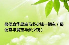 最便宜华晨宝马多少钱一辆车（最便宜华晨宝马多少钱）