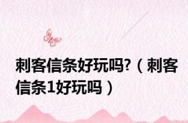 刺客信条好玩吗?（刺客信条1好玩吗）