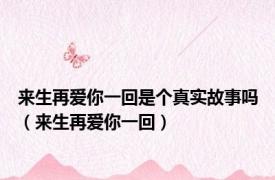 来生再爱你一回是个真实故事吗（来生再爱你一回）