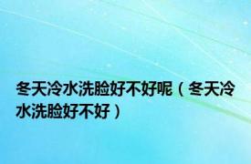 冬天冷水洗脸好不好呢（冬天冷水洗脸好不好）