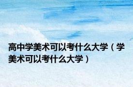高中学美术可以考什么大学（学美术可以考什么大学）