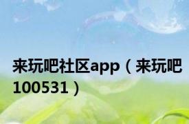 来玩吧社区app（来玩吧100531）