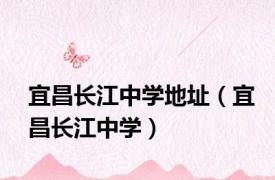 宜昌长江中学地址（宜昌长江中学）