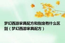 梦幻西游家具配方和指定有什么区别（梦幻西游家具配方）