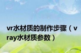 vr水材质的制作步骤（vray水材质参数）