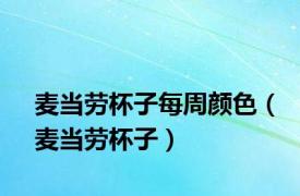 麦当劳杯子每周颜色（麦当劳杯子）