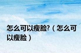 怎么可以瘦脸?（怎么可以瘦脸）