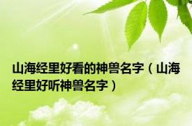 山海经里好看的神兽名字（山海经里好听神兽名字）