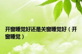 开窗睡觉好还是关窗睡觉好（开窗睡觉）