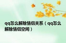 qq怎么解除情侣关系（qq怎么解除情侣空间）