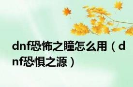 dnf恐怖之瞳怎么用（dnf恐惧之源）