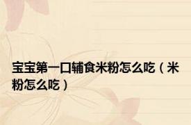 宝宝第一口辅食米粉怎么吃（米粉怎么吃）