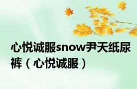 心悦诚服snow尹天纸尿裤（心悦诚服）