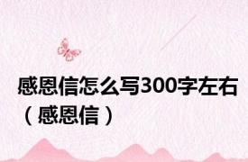 感恩信怎么写300字左右（感恩信）