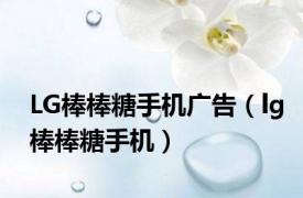 LG棒棒糖手机广告（lg棒棒糖手机）