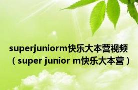 superjuniorm快乐大本营视频（super junior m快乐大本营）