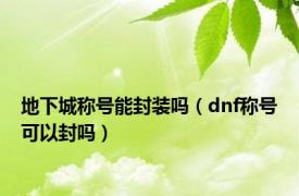 地下城称号能封装吗（dnf称号可以封吗）