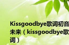 Kissgoodbye歌词初音未来（kissgoodbye歌词）