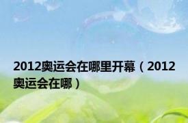 2012奥运会在哪里开幕（2012奥运会在哪）