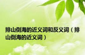 排山倒海的近义词和反义词（排山倒海的近义词）
